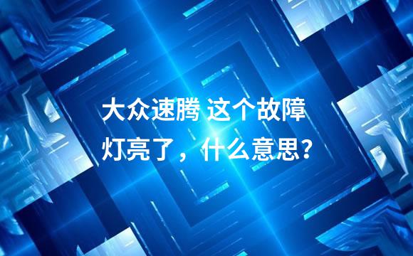 大众速腾 这个故障灯亮了，什么意思？